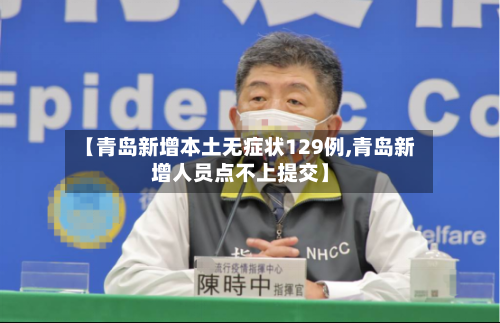 【青岛新增本土无症状129例,青岛新增人员点不上提交】-第2张图片