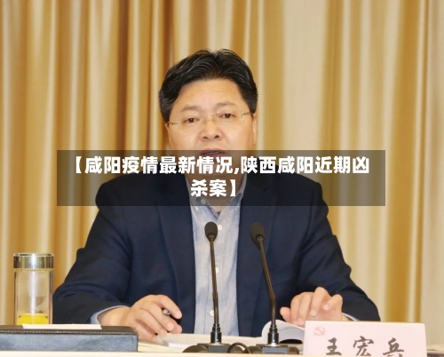 【咸阳疫情最新情况,陕西咸阳近期凶杀案】