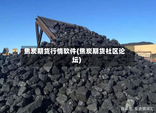 焦炭期货行情软件(焦炭期货社区论坛)-第2张图片