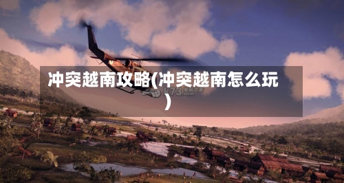 冲突越南攻略(冲突越南怎么玩)
