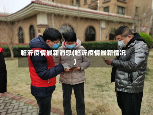 临沂疫情最新消息(临沂疫情最新情况)-第3张图片