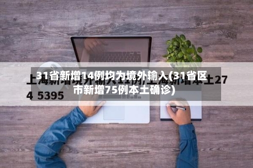 31省新增14例均为境外输入(31省区市新增75例本土确诊)