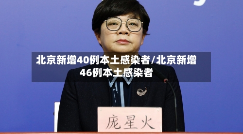 北京新增40例本土感染者/北京新增46例本土感染者