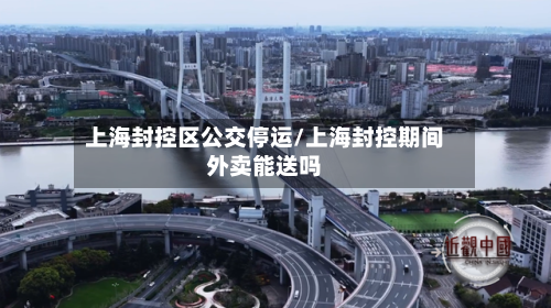 上海封控区公交停运/上海封控期间外卖能送吗-第3张图片