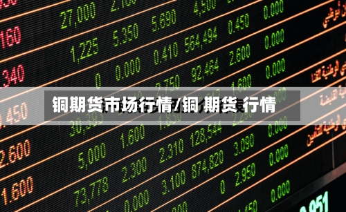 铜期货市场行情/铜 期货 行情