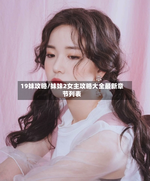 19妹攻略/妹妹2女主攻略大全最新章节列表