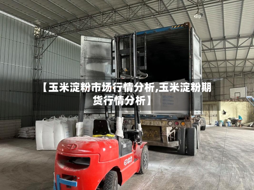 【玉米淀粉市场行情分析,玉米淀粉期货行情分析】