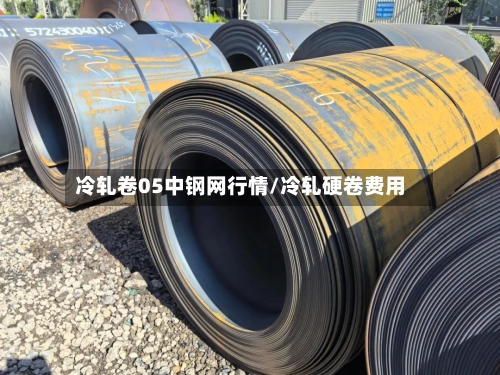 冷轧卷05中钢网行情/冷轧硬卷费用