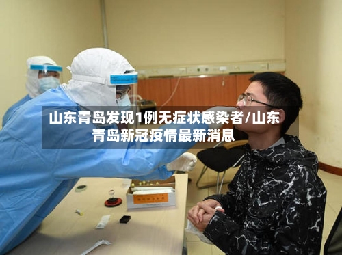 山东青岛发现1例无症状感染者/山东青岛新冠疫情最新消息-第3张图片