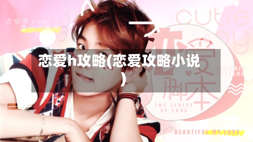 恋爱h攻略(恋爱攻略小说)