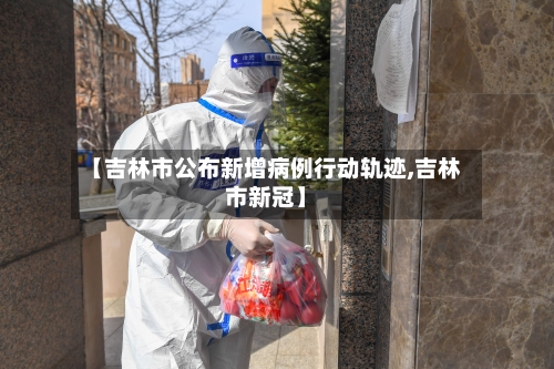 【吉林市公布新增病例行动轨迹,吉林市新冠】-第3张图片