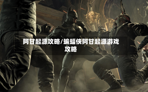 阿甘起源攻略/蝙蝠侠阿甘起源游戏攻略