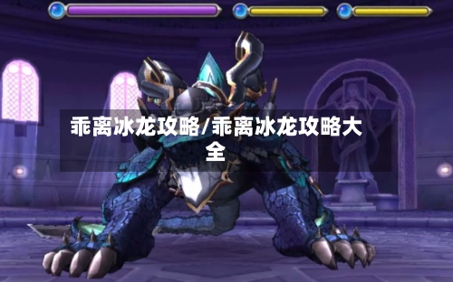 乖离冰龙攻略/乖离冰龙攻略大全