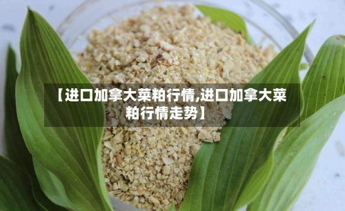 【进口加拿大菜粕行情,进口加拿大菜粕行情走势】-第3张图片