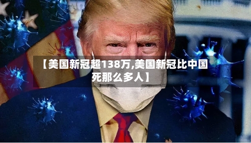 【美国新冠超138万,美国新冠比中国死那么多人】
