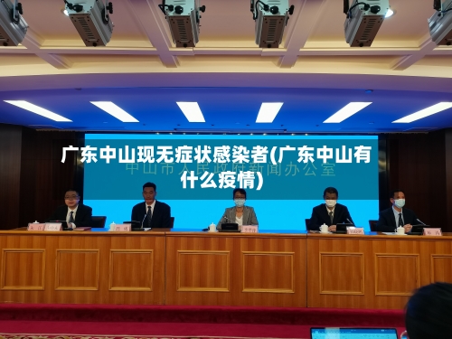 广东中山现无症状感染者(广东中山有什么疫情)-第2张图片