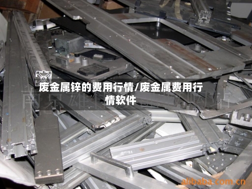 废金属锌的费用行情/废金属费用行情软件