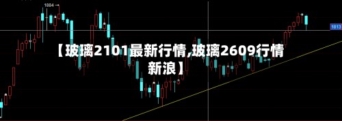【玻璃2101最新行情,玻璃2609行情 新浪】-第3张图片