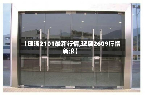 【玻璃2101最新行情,玻璃2609行情 新浪】-第2张图片