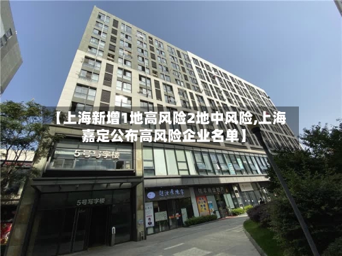 【上海新增1地高风险2地中风险,上海嘉定公布高风险企业名单】