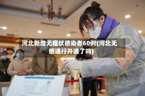 河北新增无症状感染者60例(河北无感通行开通了吗)