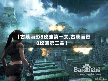 【古墓丽影8攻略第一关,古墓丽影8攻略第二关】