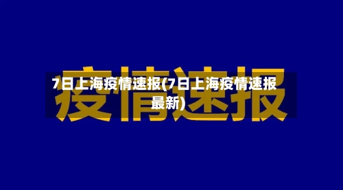 7日上海疫情速报(7日上海疫情速报最新)-第3张图片
