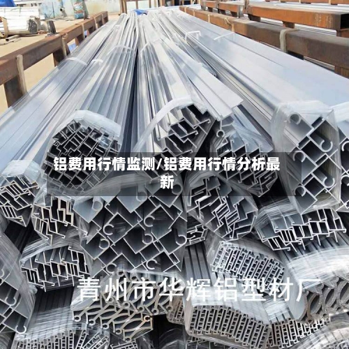 铝费用行情监测/铝费用行情分析最新