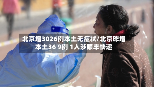 北京增3026例本土无症状/北京昨增本土36 9例 1人涉顺丰快递