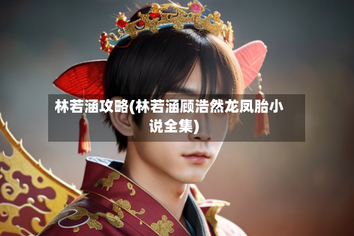 林若涵攻略(林若涵顾浩然龙凤胎小说全集)-第3张图片