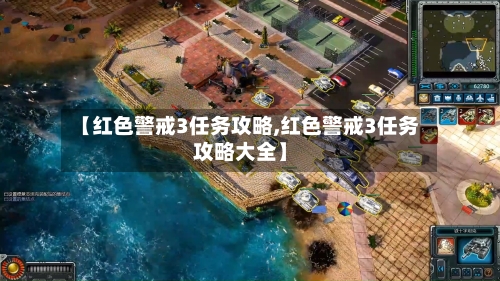 【红色警戒3任务攻略,红色警戒3任务攻略大全】-第3张图片