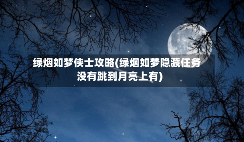 绿烟如梦侠士攻略(绿烟如梦隐藏任务没有跳到月亮上有)