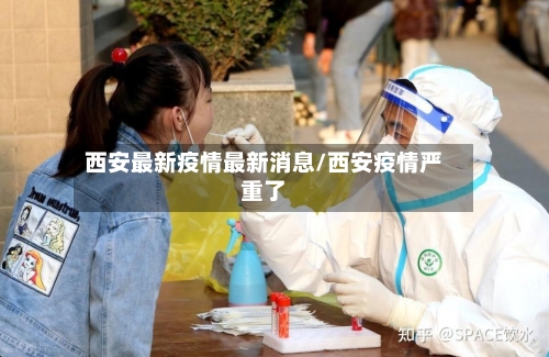 西安最新疫情最新消息/西安疫情严重了-第2张图片