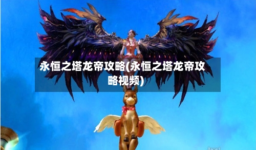 永恒之塔龙帝攻略(永恒之塔龙帝攻略视频)
