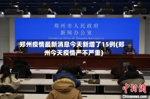 郑州疫情最新消息今天新增了15例(郑州今天疫情严不严重)