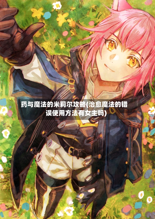 药与魔法的米莉尔攻略(治愈魔法的错误使用方法有女主吗)
