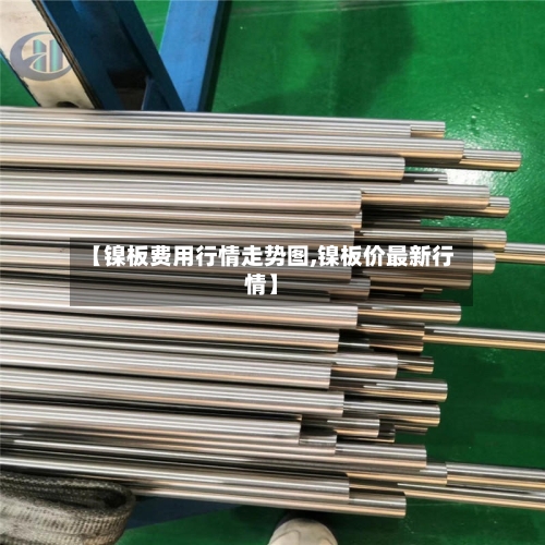 【镍板费用行情走势图,镍板价最新行情】