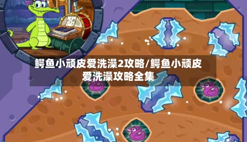鳄鱼小顽皮爱洗澡2攻略/鳄鱼小顽皮爱洗澡攻略全集