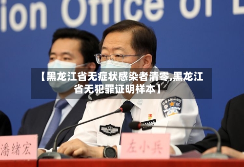 【黑龙江省无症状感染者清零,黑龙江省无犯罪证明样本】-第2张图片