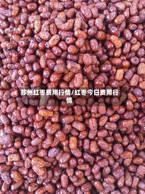 苏州红枣费用行情/红枣今日费用行情-第2张图片