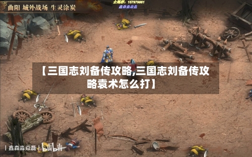 【三国志刘备传攻略,三国志刘备传攻略袁术怎么打】-第2张图片