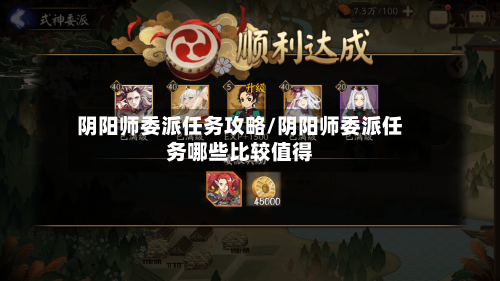 阴阳师委派任务攻略/阴阳师委派任务哪些比较值得