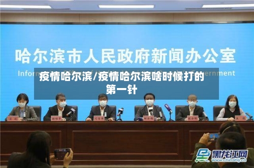 疫情哈尔滨/疫情哈尔滨啥时候打的第一针