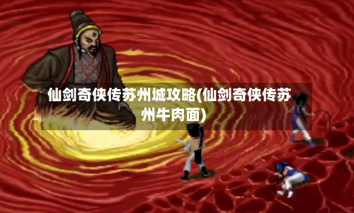 仙剑奇侠传苏州城攻略(仙剑奇侠传苏州牛肉面)-第3张图片