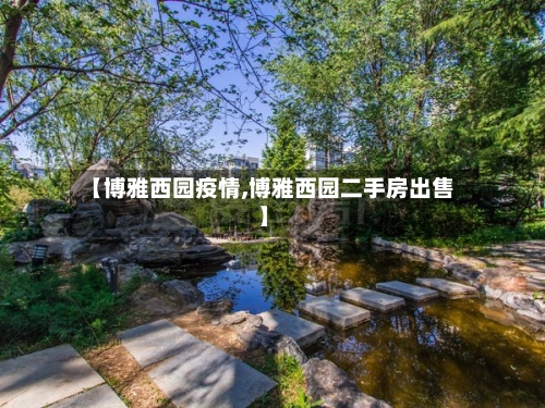 【博雅西园疫情,博雅西园二手房出售】