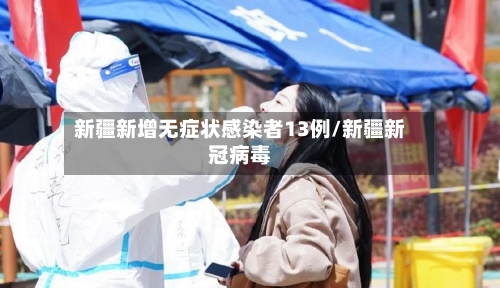 新疆新增无症状感染者13例/新疆新冠病毒
