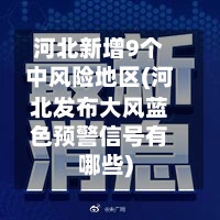 河北新增9个中风险地区(河北发布大风蓝色预警信号有哪些)