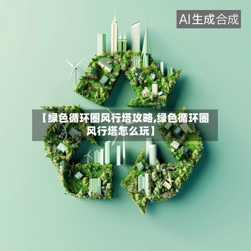 【绿色循环圈风行塔攻略,绿色循环圈风行塔怎么玩】