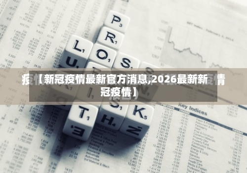 【新冠疫情最新官方消息,2026最新新冠疫情】-第2张图片
