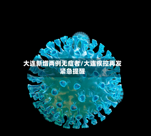 大连新增两例无症者/大连疾控再发紧急提醒